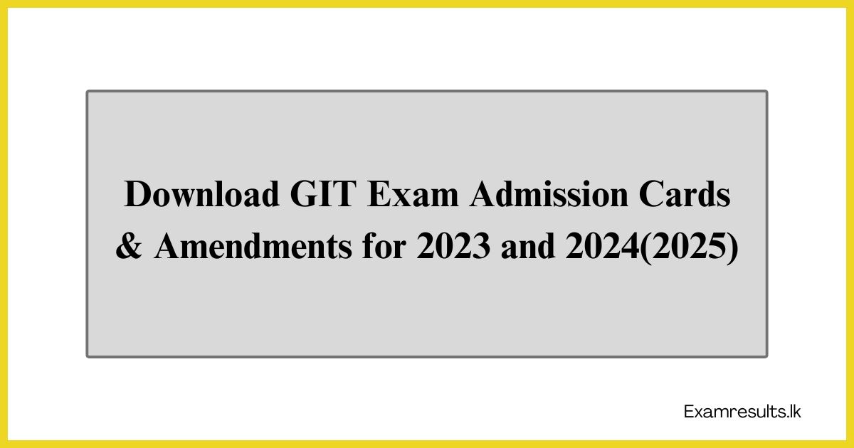 Download GIT Exam Admission Cards & Amendments for 2023 and 2024(2025)